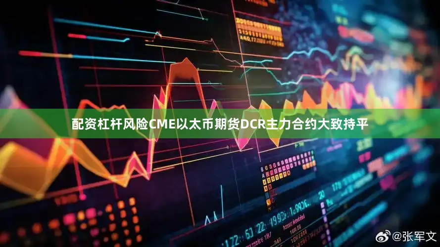配资杠杆风险CME以太币期货DCR主力合约大致持平