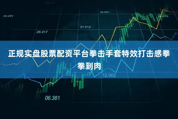 正规实盘股票配资平台拳击手套特效打击感拳拳到肉