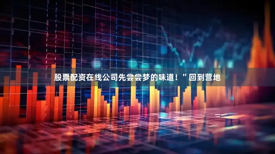 股票配资在线公司先尝尝梦的味道！”回到营地