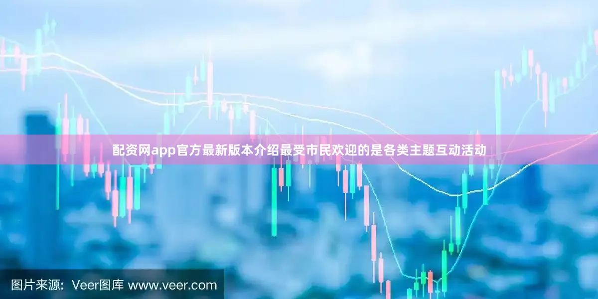 配资网app官方最新版本介绍最受市民欢迎的是各类主题互动活动