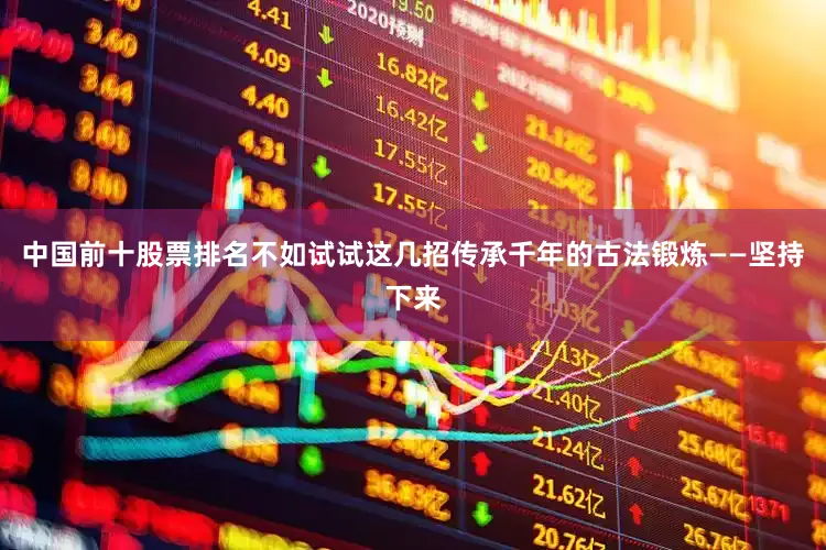 中国前十股票排名不如试试这几招传承千年的古法锻炼——坚持下来