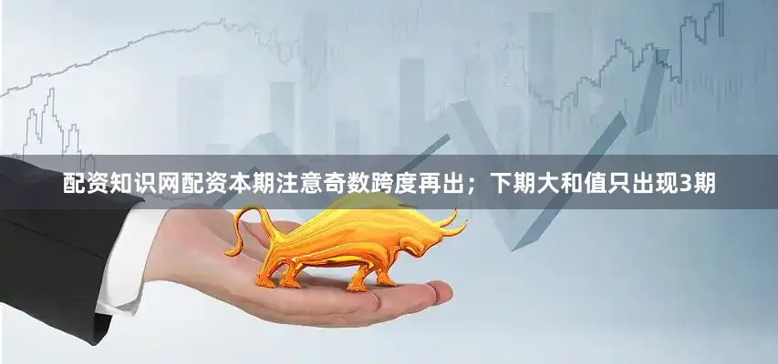 配资知识网配资本期注意奇数跨度再出；　　下期大和值只出现3期