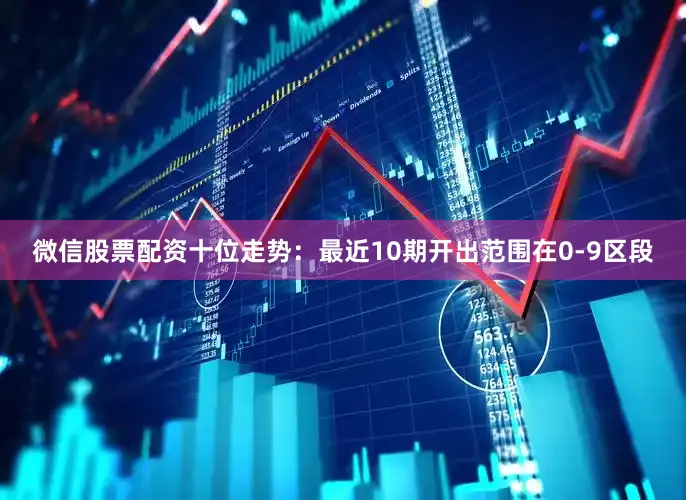 微信股票配资　　十位走势：最近10期开出范围在0-9区段