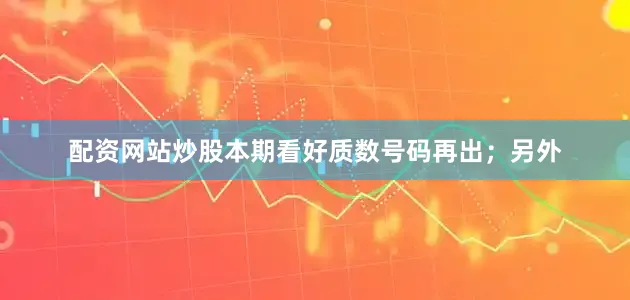 配资网站炒股本期看好质数号码再出；另外